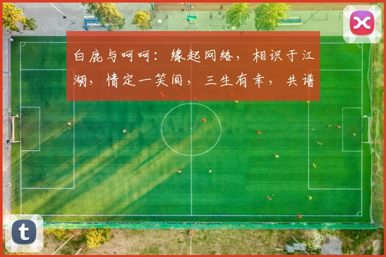 白鹿与呵呵：缘起网络，相识于江湖，情定一笑间，三生有幸，共谱佳话。