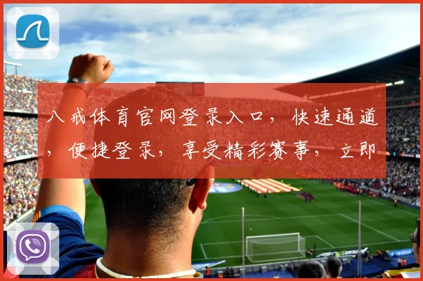 八戒体育官网登录入口，快速通道，便捷登录，享受精彩赛事，立即体验