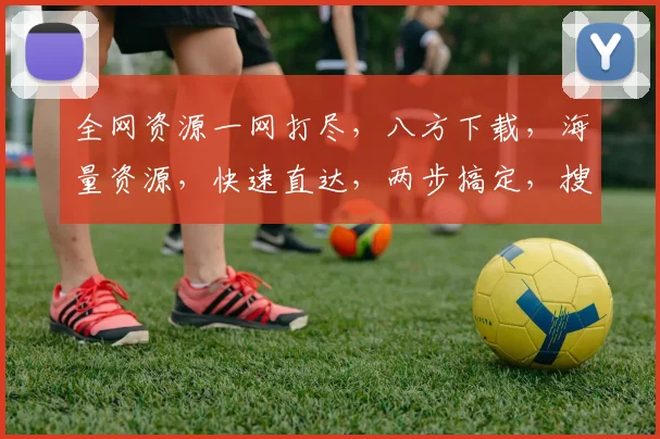 全网资源一网打尽，八方下载，海量资源，快速直达，两步搞定，搜索无忧。