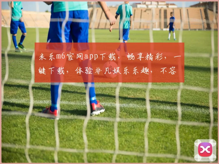 米乐m6官网app下载，畅享精彩，一键下载，体验非凡娱乐乐趣，不容错过