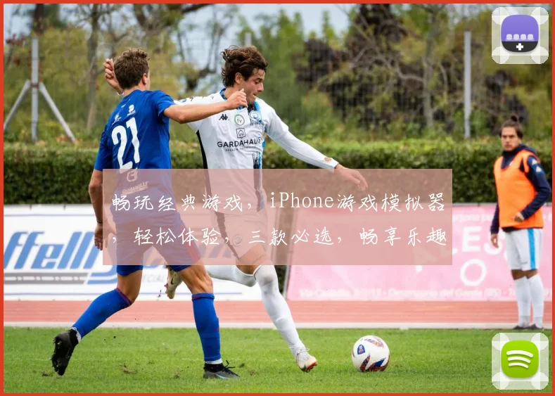 畅玩经典游戏，iPhone游戏模拟器，轻松体验，三款必选，畅享乐趣