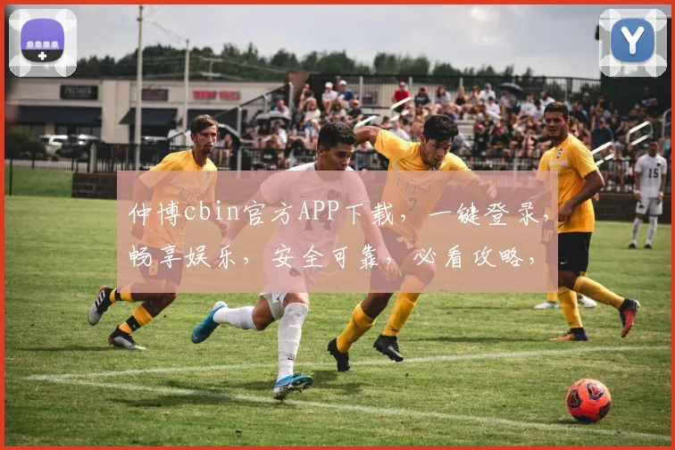 仲博cbin官方APP下载，一键登录，畅享娱乐，安全可靠，必看攻略，不容错过
