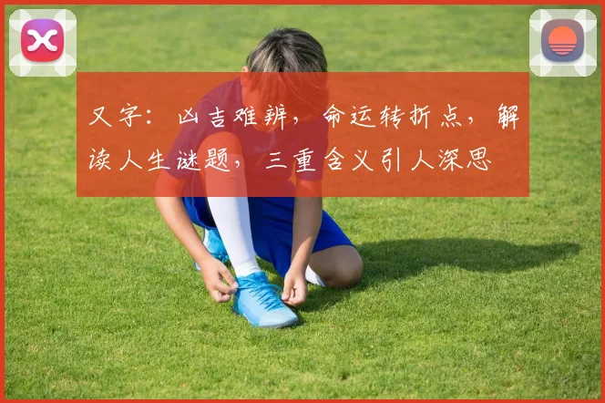 又字：凶吉难辨，命运转折点，解读人生谜题，三重含义引人深思