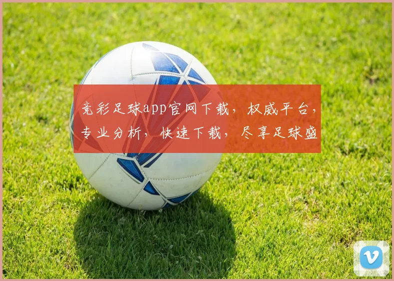 竞彩足球app官网下载，权威平台，专业分析，快速下载，尽享足球盛宴，不容错过