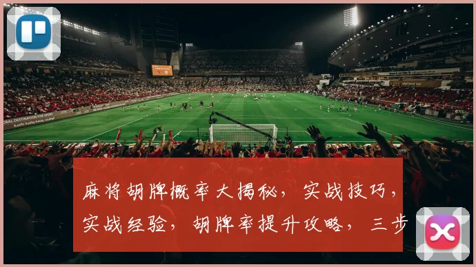 麻将胡牌概率大揭秘，实战技巧，实战经验，胡牌率提升攻略，三步到位