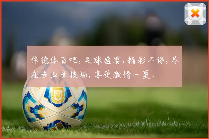 伟德体育吧,足球盛宴,精彩不停,尽在专业竞技场,享受激情一夏。