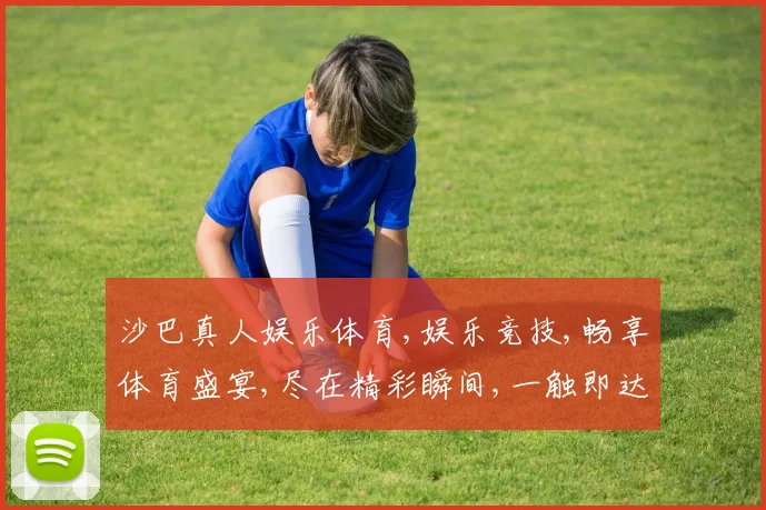 沙巴真人娱乐体育,娱乐竞技,畅享体育盛宴,尽在精彩瞬间,一触即达