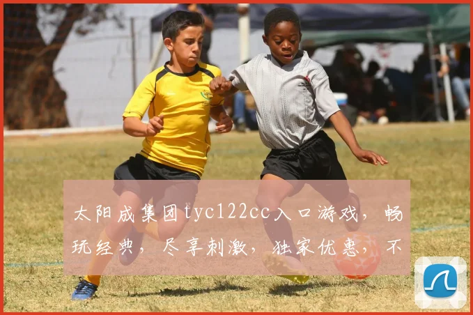 太阳成集团tyc122cc入口游戏，畅玩经典，尽享刺激，独家优惠，不容错过