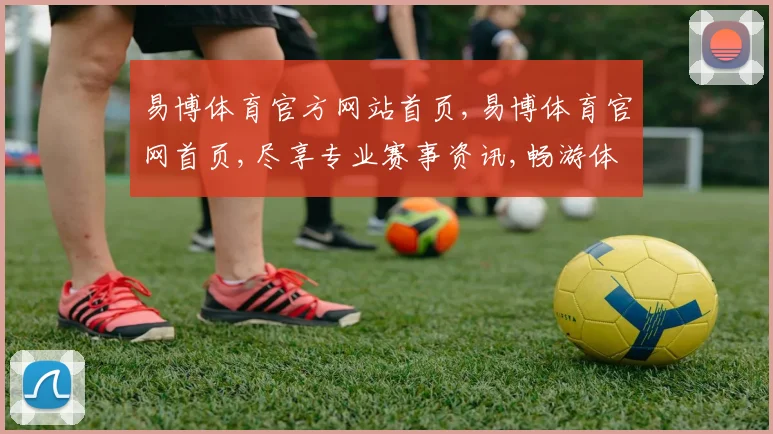 易博体育官方网站首页,易博体育官网首页,尽享专业赛事资讯,畅游体育盛宴