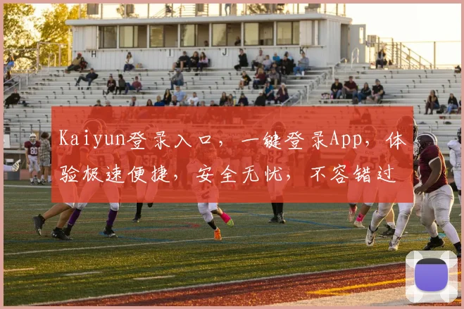 Kaiyun登录入口，一键登录App，体验极速便捷，安全无忧，不容错过