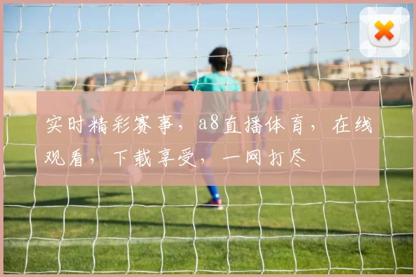 实时精彩赛事，a8直播体育，在线观看，下载享受，一网打尽