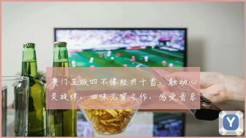 澳门正版四不像经典十首，触动心灵旋律，回味无穷之作，感受音乐魅力。