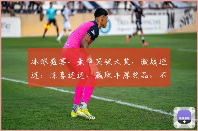 冰球盛宴，豪华突破大奖，激战连连，惊喜连连，赢取丰厚奖品，不容错过