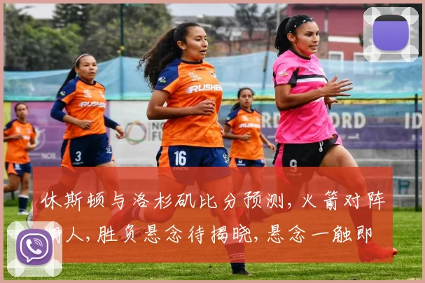 休斯顿与洛杉矶比分预测,火箭对阵湖人,胜负悬念待揭晓,悬念一触即发
